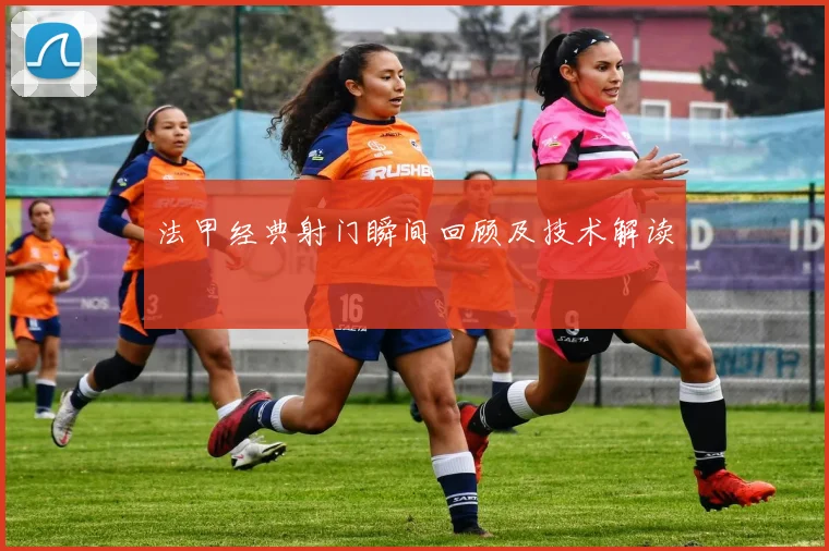 法甲经典射门瞬间回顾及技术解读