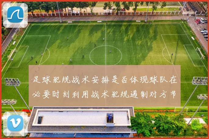 足球犯规战术安排是否体现球队在必要时刻利用战术犯规遏制对方节奏