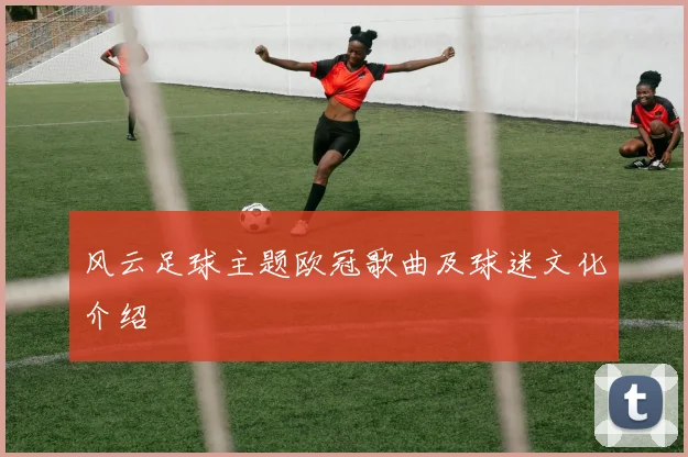 风云足球主题欧冠歌曲及球迷文化介绍