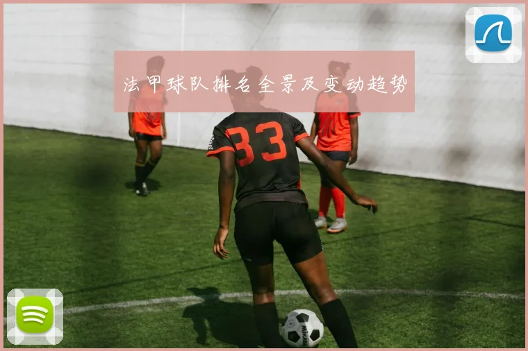 法甲球队排名全景及变动趋势
