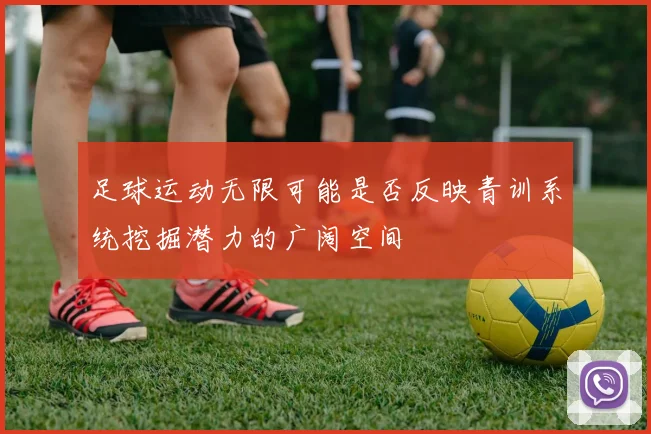 足球运动无限可能是否反映青训系统挖掘潜力的广阔空间