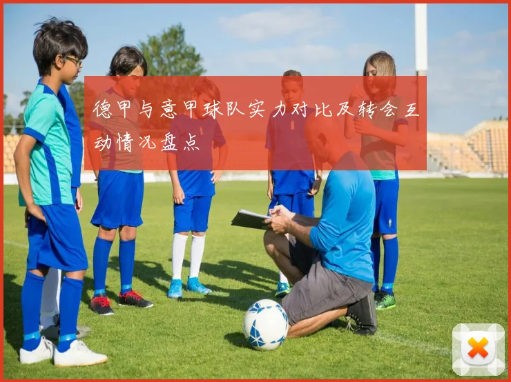 德甲与意甲球队实力对比及转会互动情况盘点